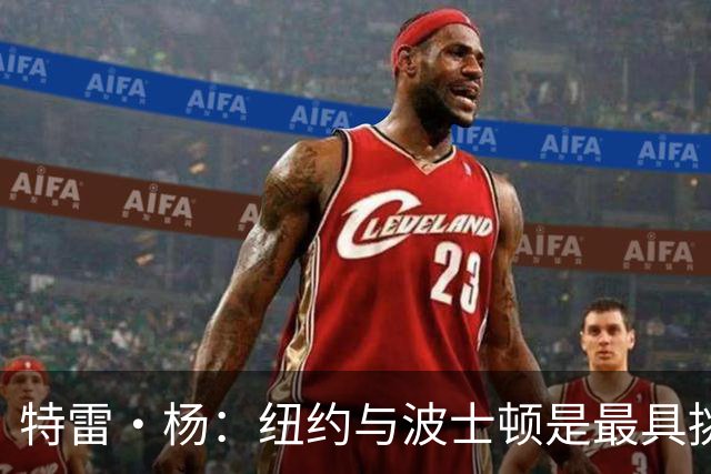 特雷·杨：纽约与波士顿是最具挑战性的客场环境
